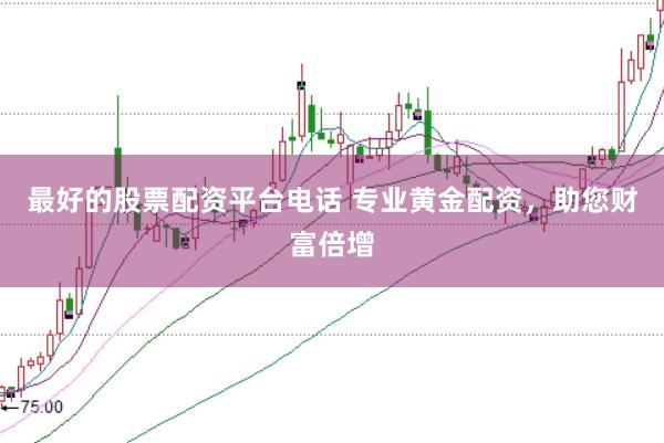 最好的股票配资平台电话 专业黄金配资，助您财富倍增