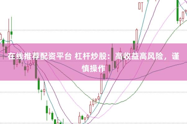在线推荐配资平台 杠杆炒股：高收益高风险，谨慎操作