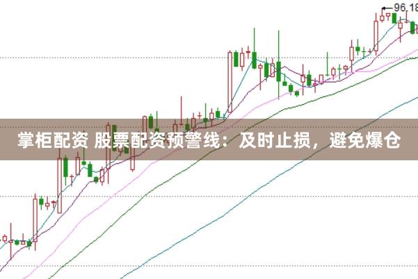 掌柜配资 股票配资预警线：及时止损，避免爆仓