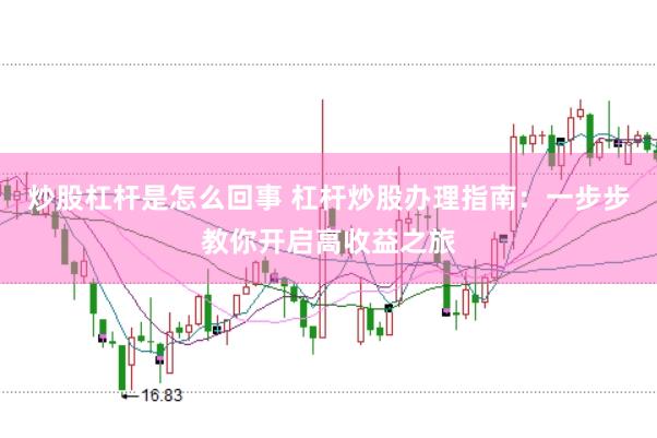 炒股杠杆是怎么回事 杠杆炒股办理指南：一步步教你开启高收益之旅