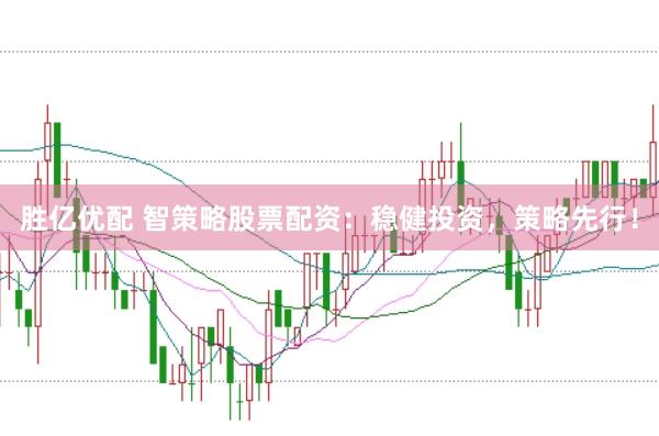 胜亿优配 智策略股票配资：稳健投资，策略先行！