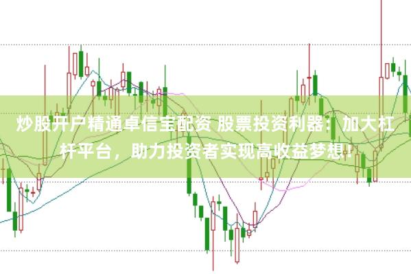 炒股开户精通卓信宝配资 股票投资利器：加大杠杆平台，助力投资者实现高收益梦想！