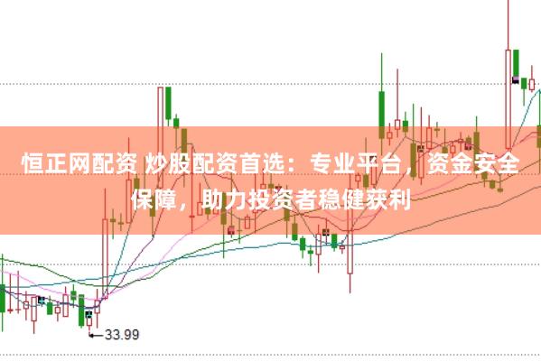 恒正网配资 炒股配资首选：专业平台，资金安全保障，助力投资者稳健获利