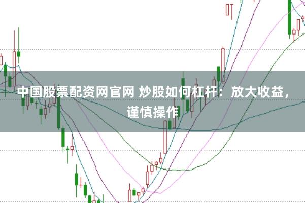 中国股票配资网官网 炒股如何杠杆：放大收益，谨慎操作