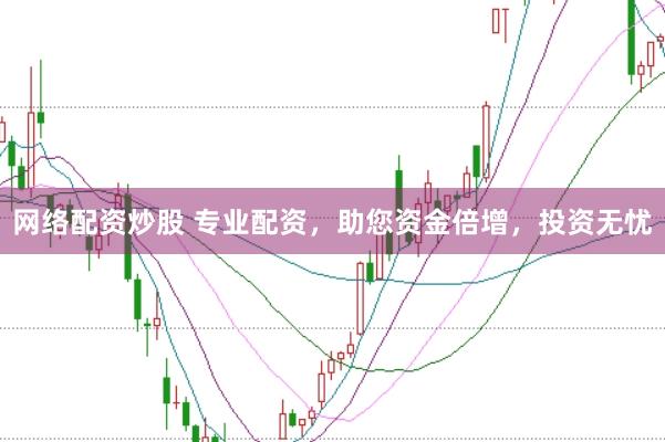 网络配资炒股 专业配资，助您资金倍增，投资无忧
