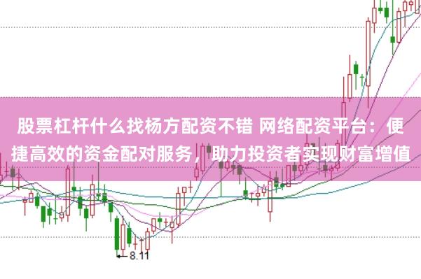 股票杠杆什么找杨方配资不错 网络配资平台：便捷高效的资金配对服务，助力投资者实现财富增值