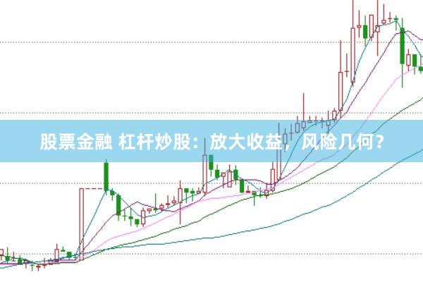 股票金融 杠杆炒股：放大收益，风险几何？