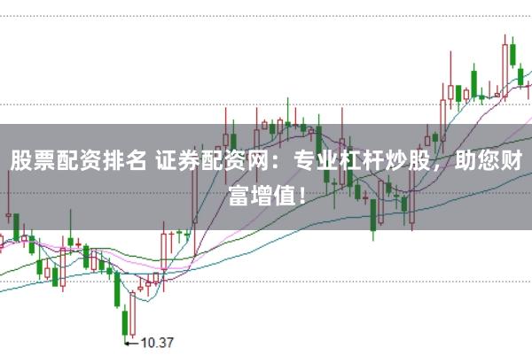 股票配资排名 证券配资网：专业杠杆炒股，助您财富增值！