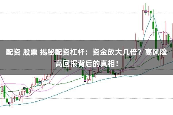 配资 股票 揭秘配资杠杆：资金放大几倍？高风险高回报背后的真相！