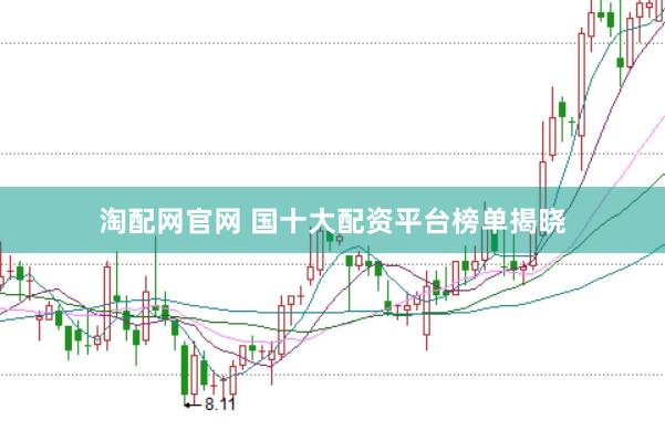 淘配网官网 国十大配资平台榜单揭晓