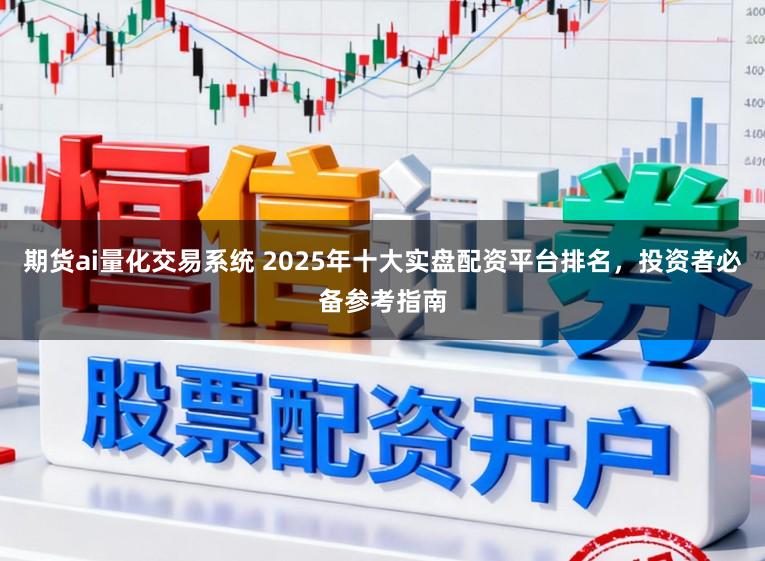 期货ai量化交易系统 2025年十大实盘配资平台排名，投资者必备参考指南