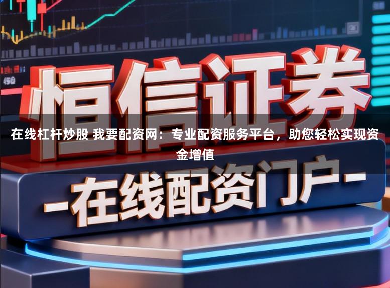 在线杠杆炒股 我要配资网：专业配资服务平台，助您轻松实现资金增值