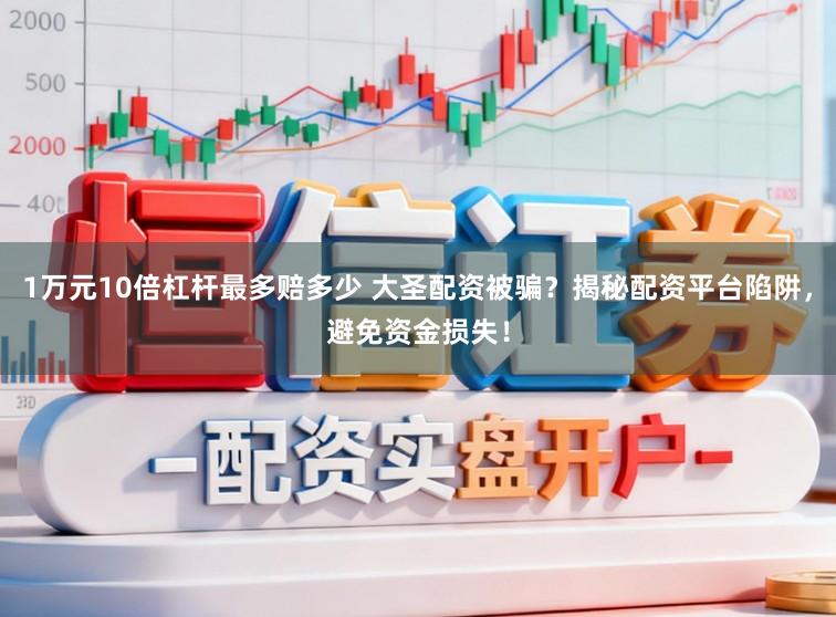 1万元10倍杠杆最多赔多少 大圣配资被骗?揭秘配资平台陷阱,避免资金损失!