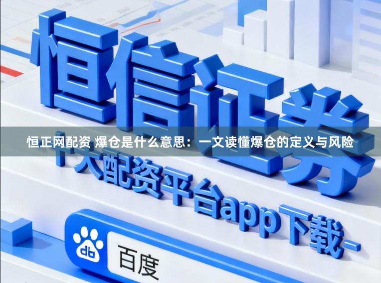 恒正网配资 爆仓是什么意思：一文读懂爆仓的定义与风险