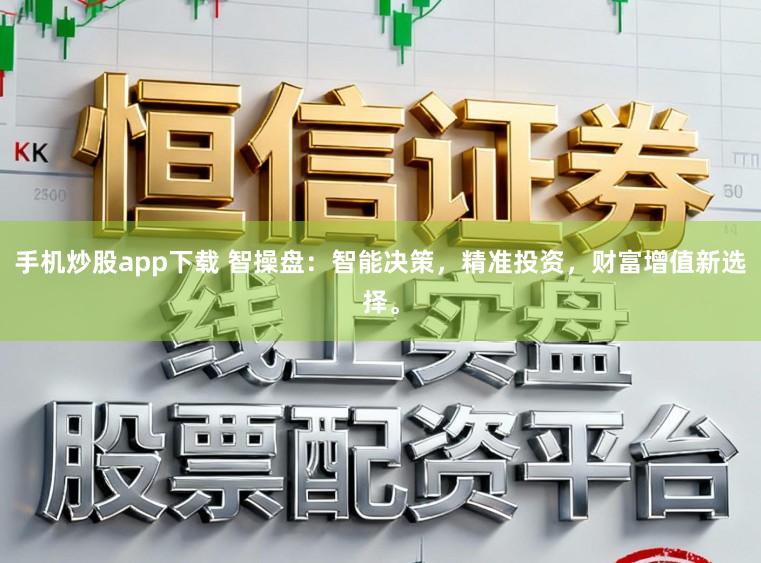 手机炒股app下载 智操盘：智能决策，精准投资，财富增值新选择。