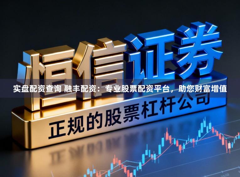 实盘配资查询 融丰配资：专业股票配资平台，助您财富增值