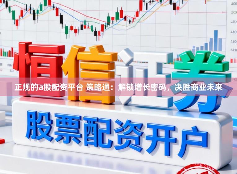 正规的a股配资平台 策略通：解锁增长密码，决胜商业未来