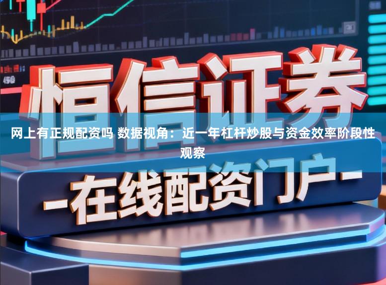 网上有正规配资吗 数据视角：近一年杠杆炒股与资金效率阶段性观察
