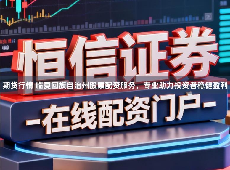 期货行情 临夏回族自治州股票配资服务，专业助力投资者稳健盈利