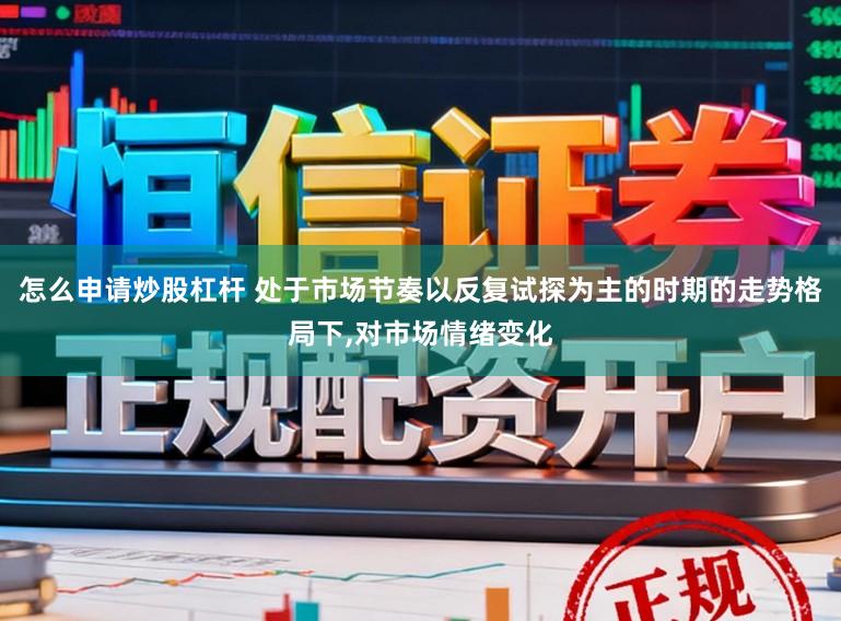 怎么申请炒股杠杆 处于市场节奏以反复试探为主的时期的走势格局下,对市场情绪变化