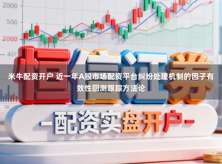 米牛配资开户 近一年A股市场配资平台纠纷处理机制的因子有效性回测跟踪方法论