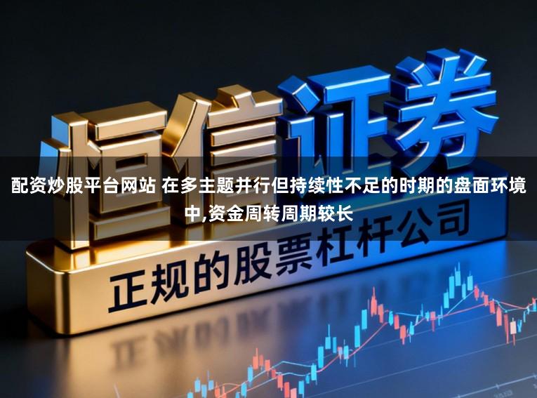 配资炒股平台网站 在多主题并行但持续性不足的时期的盘面环境中,资金周转周期较长