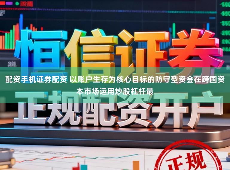 配资手机证券配资 以账户生存为核心目标的防守型资金在跨国资本市场运用炒股杠杆最