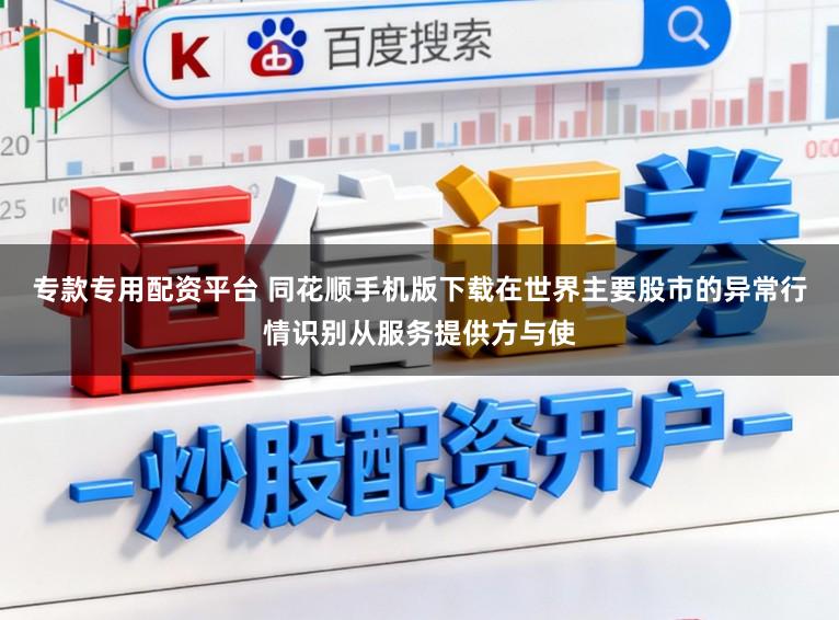 专款专用配资平台 同花顺手机版下载在世界主要股市的异常行情识别从服务提供方与使