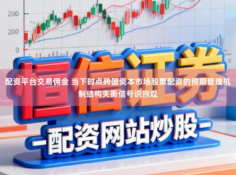 配资平台交易佣金 当下时点跨国资本市场股票配资的预期管理机制结构失衡信号识别观