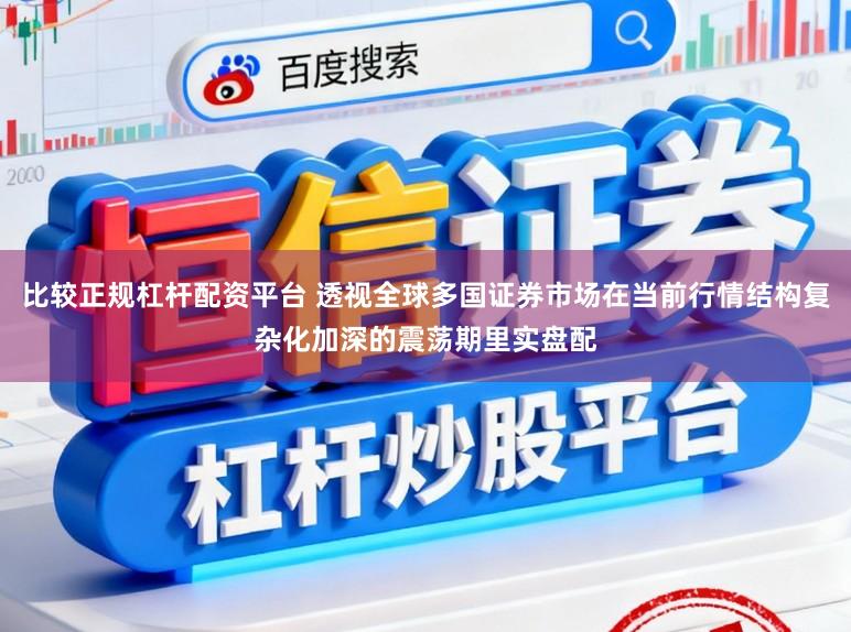 比较正规杠杆配资平台 透视全球多国证券市场在当前行情结构复杂化加深的震荡期里实盘配