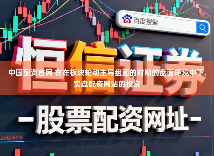 中国配资官网 在在板块轮动主导盘面的时期的盘面环境中下，实盘配资网站的投资