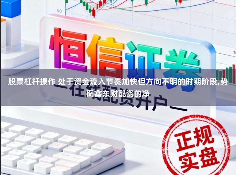 股票杠杆操作 处于资金流入节奏加快但方向不明的时期阶段，势图鑫东财配资的净