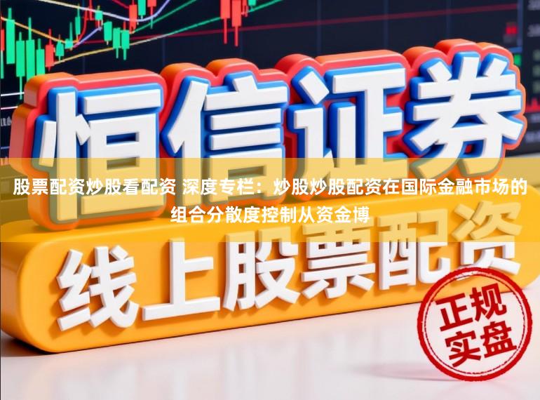 股票配资炒股看配资 深度专栏：炒股炒股配资在国际金融市场的组合分散度控制从资金博