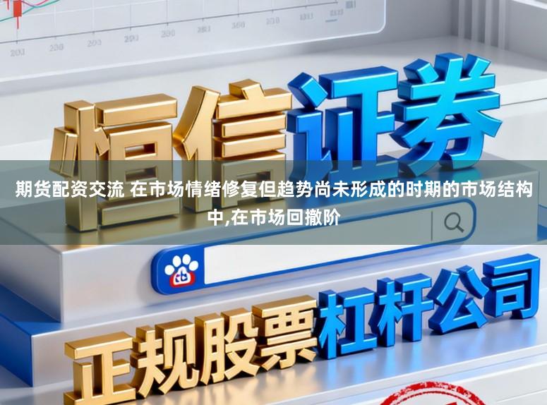 期货配资交流 在市场情绪修复但趋势尚未形成的时期的市场结构中，在市场回撤阶