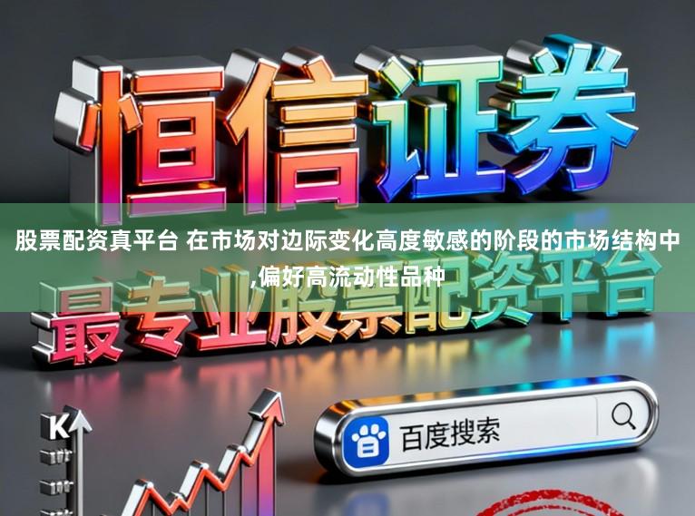 股票配资真平台 在市场对边际变化高度敏感的阶段的市场结构中，偏好高流动性品种