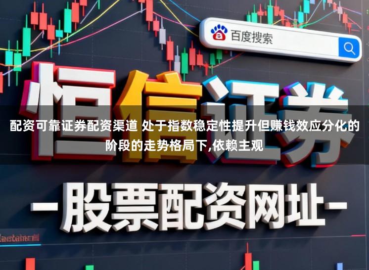配资可靠证券配资渠道 处于指数稳定性提升但赚钱效应分化的阶段的走势格局下，依赖主观