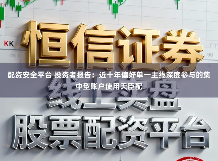 配资安全平台 投资者报告:近十年偏好单一主线深度参与的集中型账户使用天臣配