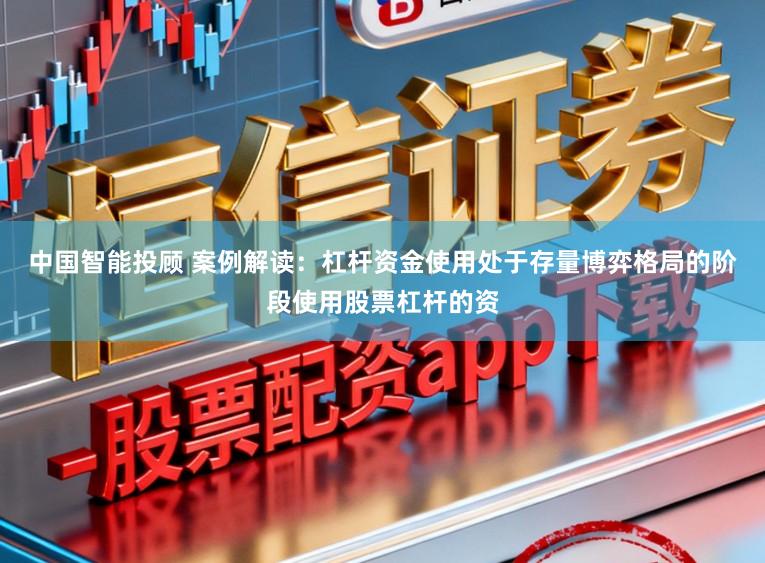 中国智能投顾 案例解读:杠杆资金使用处于存量博弈格局的阶段使用股票杠杆的资
