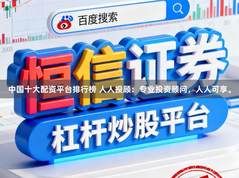 中国十大配资平台排行榜 人人投顾:专业投资顾问,人人可享。