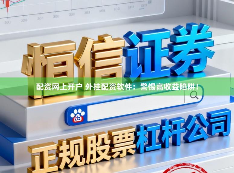 配资网上开户 外挂配资软件:警惕高收益陷阱!
