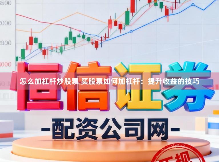 怎么加杠杆炒股票 买股票如何加杠杆:提升收益的技巧