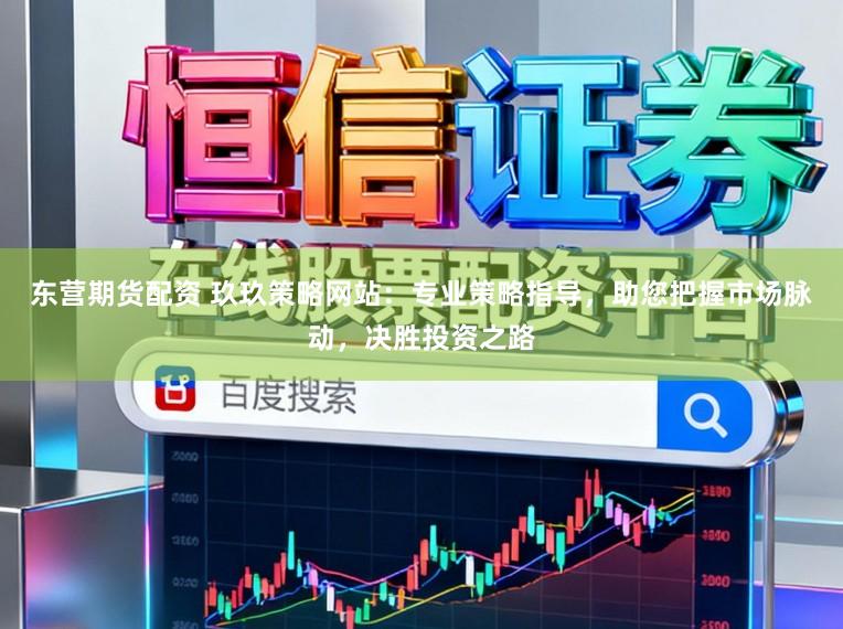东营期货配资 玖玖策略网站：专业策略指导，助您把握市场脉动，决胜投资之路