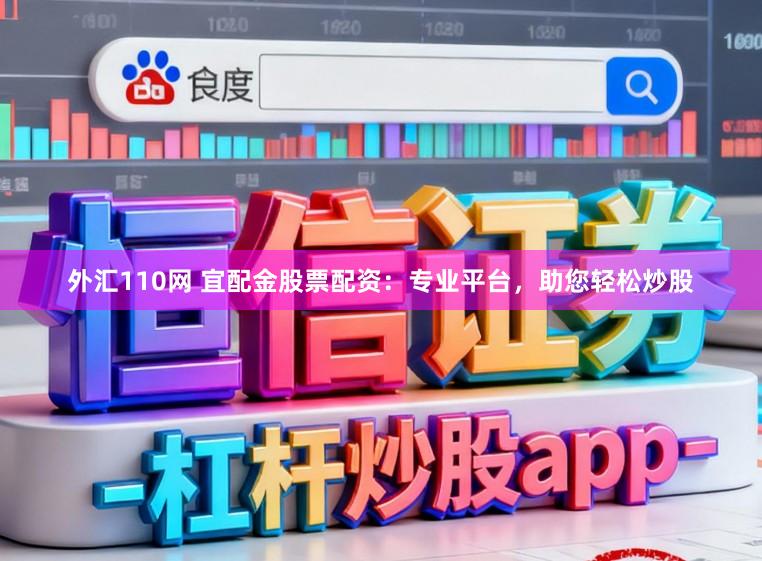 外汇110网 宜配金股票配资：专业平台，助您轻松炒股