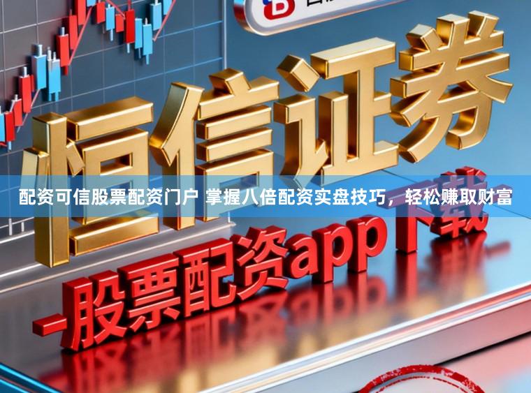 配资可信股票配资门户 掌握八倍配资实盘技巧，轻松赚取财富