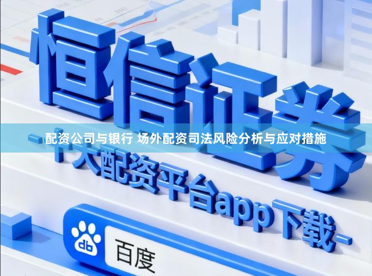 配资公司与银行 场外配资司法风险分析与应对措施