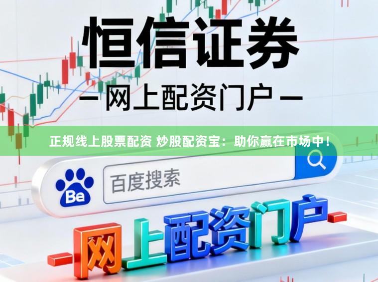 正规线上股票配资 炒股配资宝：助你赢在市场中！