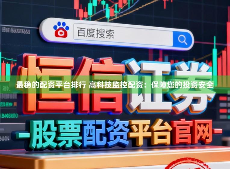 最稳的配资平台排行 高科技监控配资：保障您的投资安全