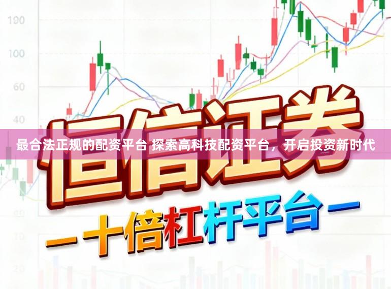最合法正规的配资平台 探索高科技配资平台,开启投资新时代