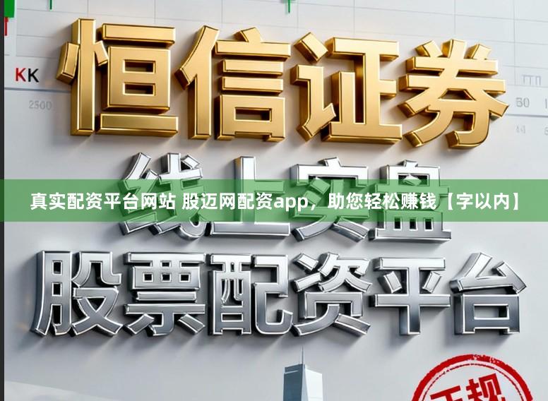 真实配资平台网站 股迈网配资app，助您轻松赚钱【字以内】