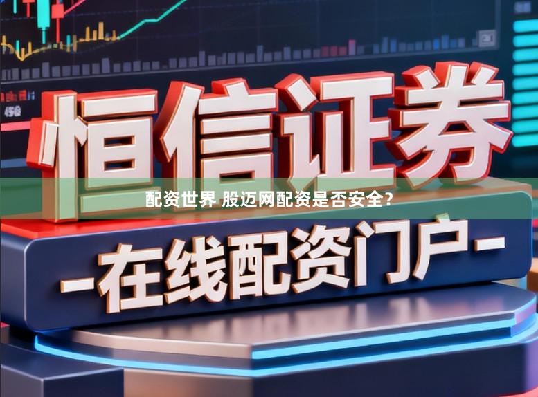 配资世界 股迈网配资是否安全？